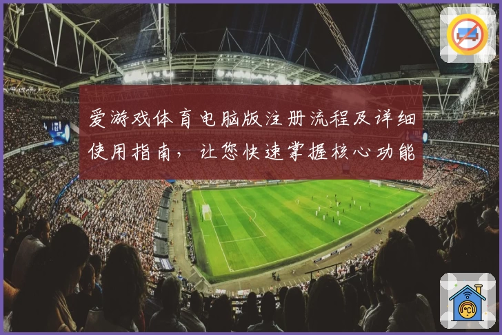 爱游戏体育电脑版注册流程及详细使用指南，让您快速掌握核心功能