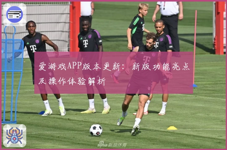 爱游戏APP版本更新：新版功能亮点及操作体验解析