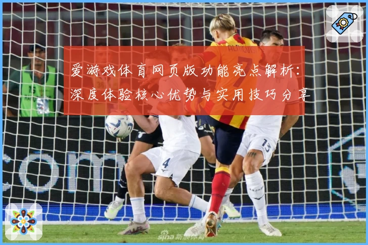 爱游戏体育网页版功能亮点解析：深度体验核心优势与实用技巧分享