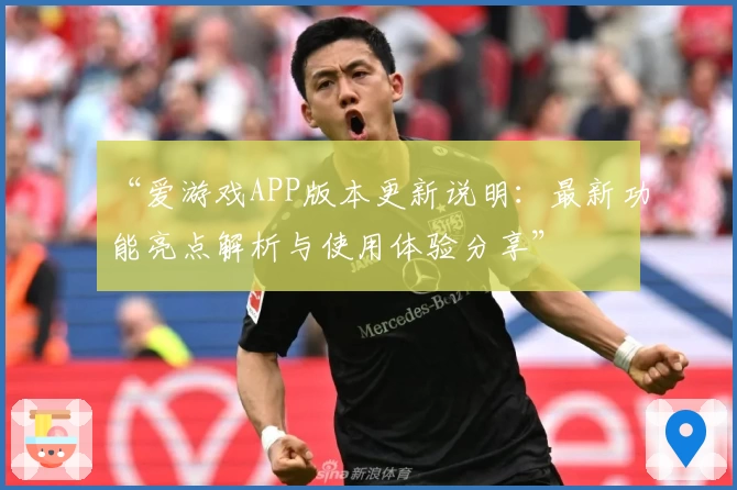 “爱游戏APP版本更新说明：最新功能亮点解析与使用体验分享”