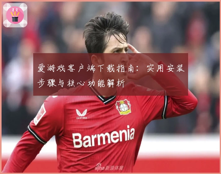 爱游戏客户端下载指南：实用安装步骤与核心功能解析