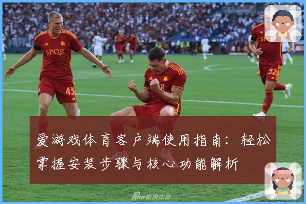 爱游戏体育客户端使用指南：轻松掌握安装步骤与核心功能解析