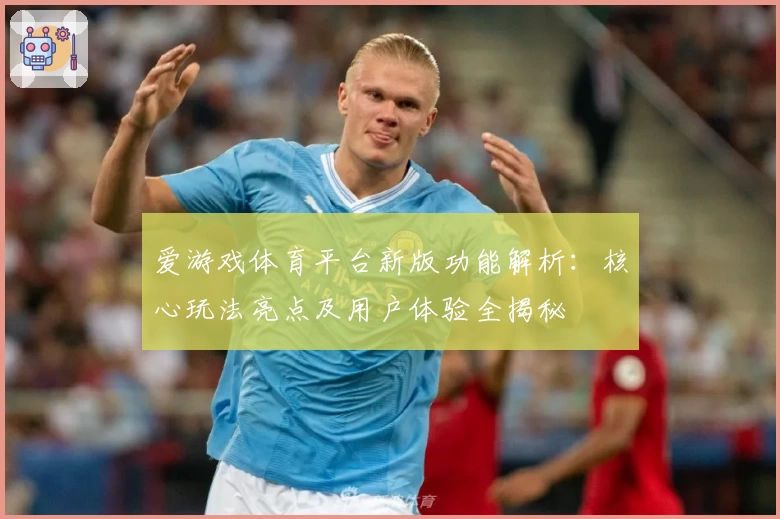 爱游戏体育平台新版功能解析：核心玩法亮点及用户体验全揭秘