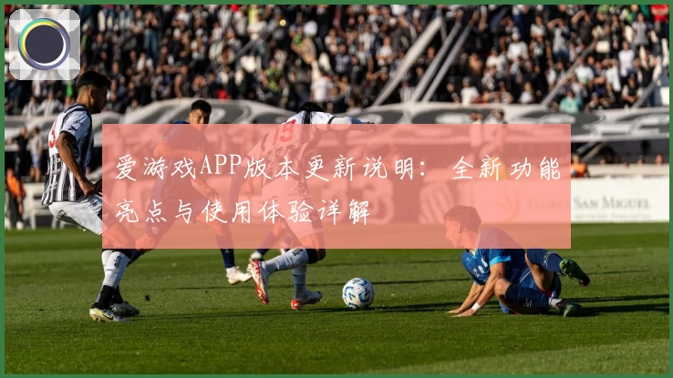 爱游戏APP版本更新说明：全新功能亮点与使用体验详解