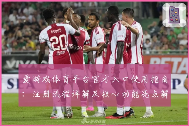 爱游戏体育平台官方入口使用指南：注册流程详解及核心功能亮点解析