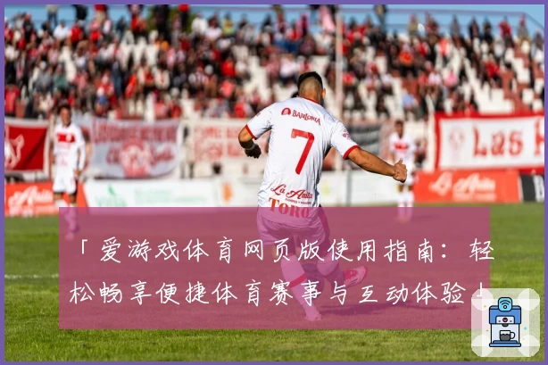 「爱游戏体育网页版使用指南：轻松畅享便捷体育赛事与互动体验」