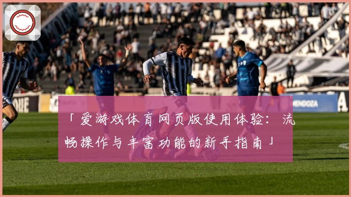 「爱游戏体育网页版使用体验：流畅操作与丰富功能的新手指南」