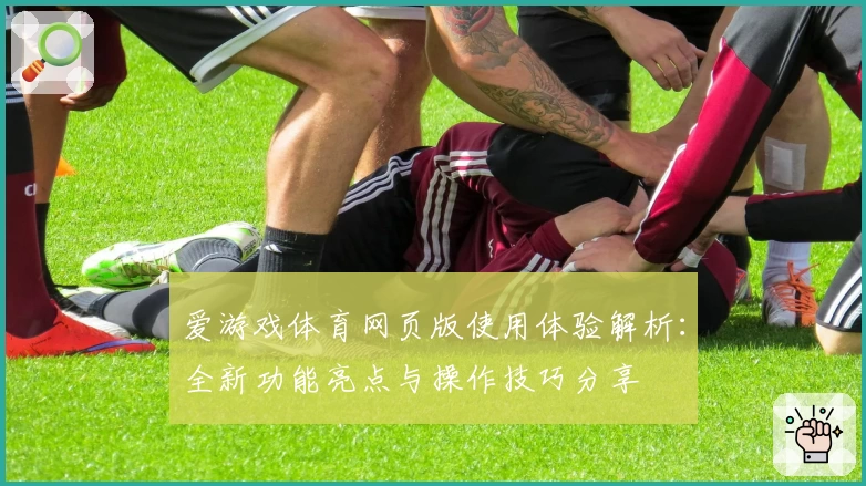 爱游戏体育网页版使用体验解析：全新功能亮点与操作技巧分享